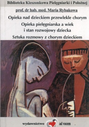 Opieka nad dzieckiem przewlekle chorym. Opieka pielęgniarska a wiek i stan rozwojowy dziecka. Sztuka rozmowy z chorym dzieckiem - Maria Rybakowa