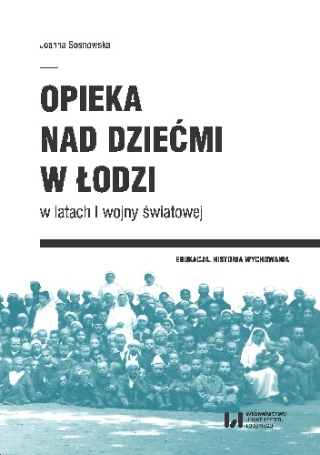 Opieka nad dziećmi w Łodzi w latach I wojny światowej - Joanna Sosnowska