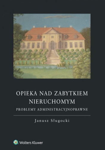 Opieka nad zabytkiem nieruchomym. Problemy administracyjnoprawne - Janusz Sługocki