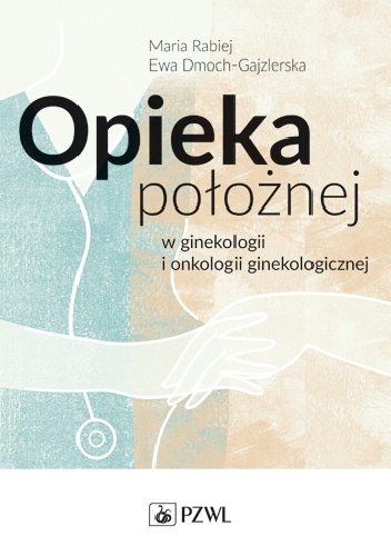 Opieka położnej w ginekologii i onkologii ginekologicznej - Ewa Dmoch-Gajzlerska, Maria Rabiej