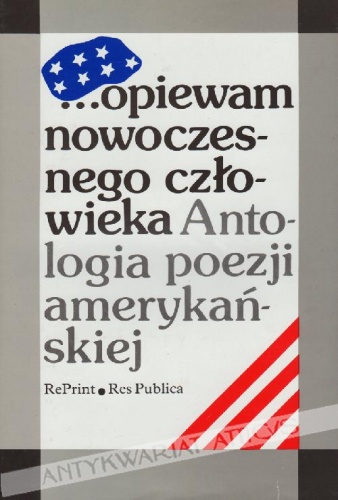 ...opiewam nowoczesnego człowieka. Antologia poezji amerykańskiej. Wiersze amerykańskie od Poego, Whitmana i Emily Dickinson do poetów dzisiejszych - praca zbiorowa
