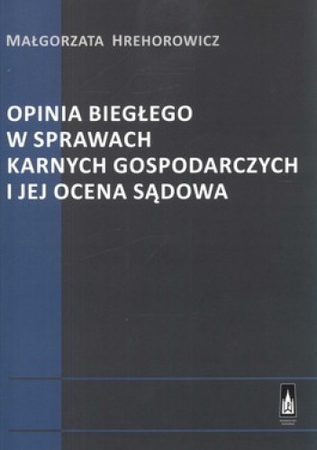 Opinia biegłego w sprawach karnych gospodarczych i jej ocena sądowa - Małgorzata Hrehorowicz