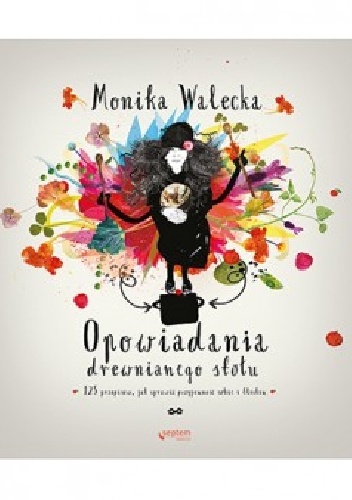 Opowiadania drewnianego stołu. 125 przepisów, jak sprawić przyjemność bliskim i sobie - Monika Walecka