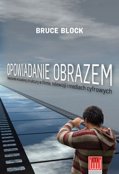 Opowiadanie obrazem. Tworzenie wizualnej struktury w filmie, telewizji i mediach cyfrowych - Bruce Block