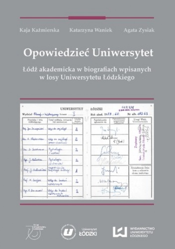 Opowiedzieć Uniwersytet. Łódź akademicka w biografiach wpisanych w losy Uniwersytetu Łódzkiego