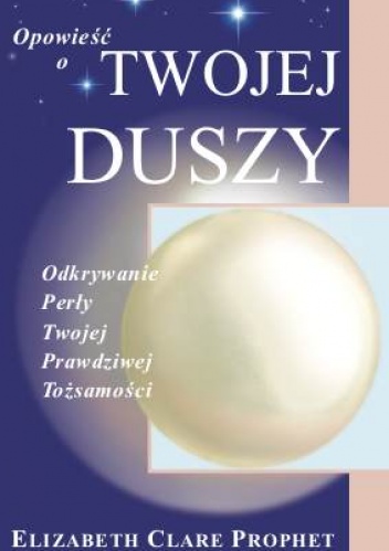 Opowieść o Twojej Duszy. Odkrywanie Perły Twojej Prawdziwej Tożsamości - Elizabeth Clare Prophet