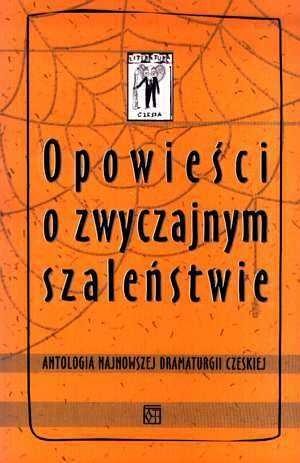 Opowieści o zwyczajnym szaleństwie. Antologia najnowszej dramaturgii czeskiej