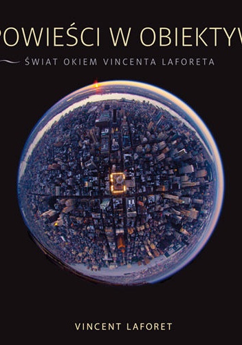 Opowieści w obiektywie. Świat okiem Vincenta Laforeta - Vincent Laforet