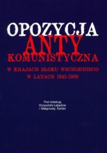 Opozycja antykomunistyczna w krajach bloku wschodniego w latach 1945-1989 - Małgorzata Świder, Krzysztof Łabędź