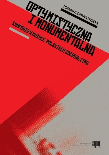 Optymistyczna i monumentalna. Symfonia w muzyce polskiego socrealizmu - Tomasz Tarnawczyk