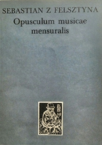Opusculum musicae mensuralis - Sebastian z Felsztyna