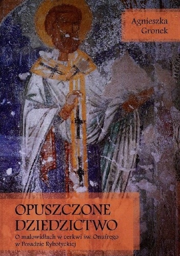 Opuszczone dziedzictwo. O malowidłach w cerkwi św. Onufrego w Posadzie Rybotyckiej - Agnieszka Gronek