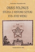 Orbis Polonus : studia z historii sztuki XVII-XVIII wieku - Stanisław Mossakowski