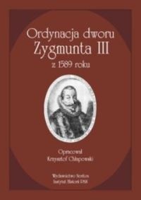 Ordynacja dworu Zygmunta III z 1589 roku - Krzysztof Chłapowski