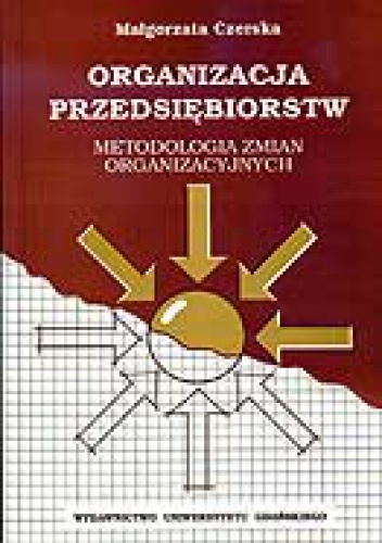 Organizacja przedsiębiorstw. Metodologia zmian organizacyjnych. - Małgorzata Czerska