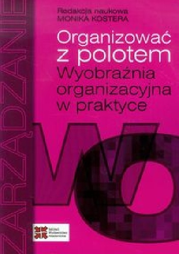 Organizować z polotem. Wyobraźnia organizacyjna w praktyce - Monika Kostera