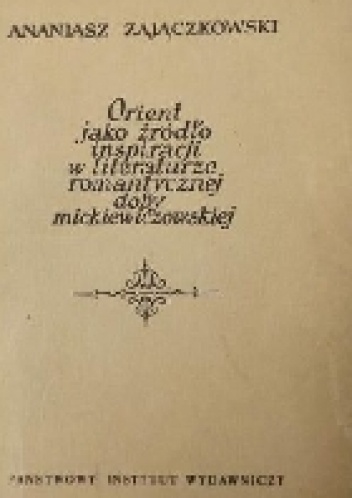 Orient jako źródło inspiracji w literaturze romantycznej doby mickiewiczowskiej - Ananiasz Zajączkowski