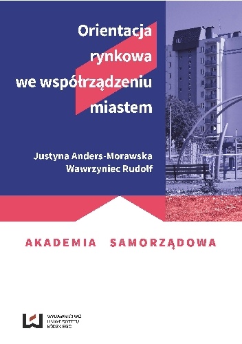 Orientacja rynkowa we współrządzeniu miastem - Justyna Anders-Morawska, Wawrzyniec Rudolf