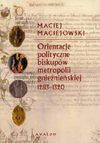 Orientacje polityczne biskupów metropolii gnieźnieńskiej 1283-1320 - Maciej Maciejowski