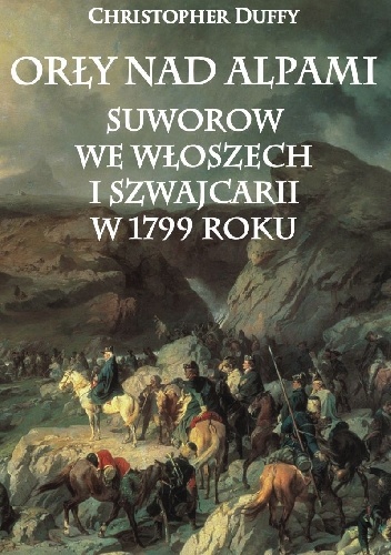 Orły nad Alpami. Suworow we Włoszech i Szwajcarii w 1799 roku - Christopher Duffy