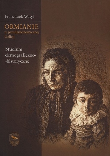Ormianie w przedautonomicznej Galicji. Studium demograficzno-historyczne - Franciszek Wasyl