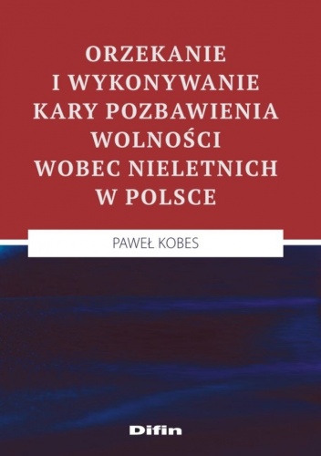 Orzekanie i wykonywanie kary pozbawienia wolności wobec nieletnich w Polsce - Paweł Kobes