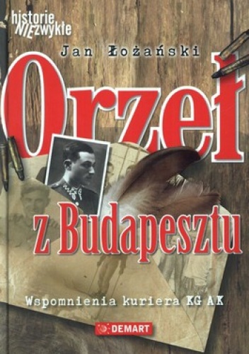 Orzeł z Budapesztu. Wspomnienia kuriera KG AK - Jan Łożański
