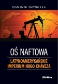 Oś naftowa. Latynoamerykańskie imperium Hugo Chaveza - Dominik Smyrgała