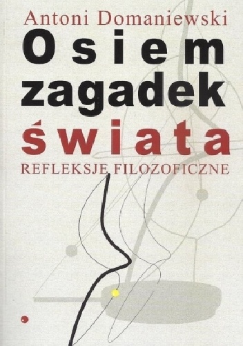Osiem zagadek świata. Refleksje filozoficzne - Antoni Domaniewski