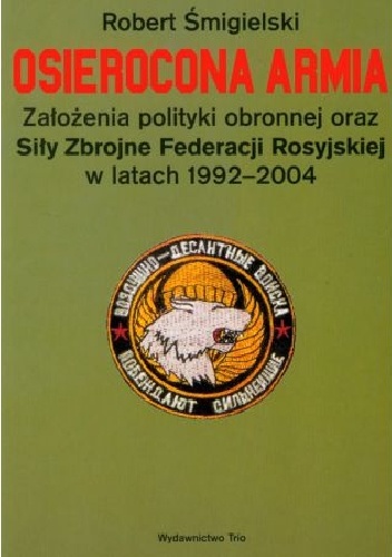 Osierocona armia. Założenia polityki obronnej oraz Siły Zbrojne Federacji Rosyjskiej w latach 1992-2004 - Robert Śmigielski