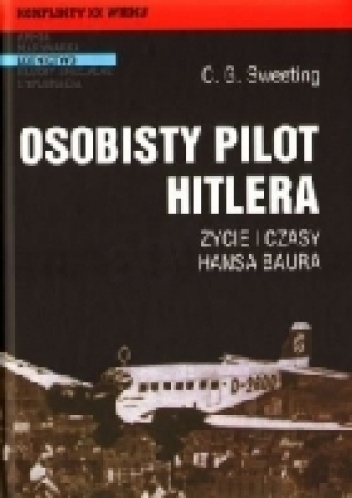 Osobisty pilot Hitlera Życie i czasy Hansa Baura - C.G. Sweeting