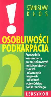 Osobliwości Podkarpacia. Przewodnik krajoznawczy po najciekawszych, najdziwniejszych, znanych i nieznanych miejscach i obiektach województwa podkarpackiego - Stanisław Kłos