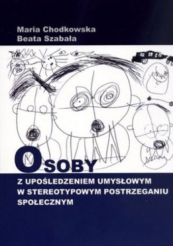 Osoby z upośledzeniem umysłowym w stereotypowym postrzeganiu społecznym - Maria Chodkowska, Beata Szabała