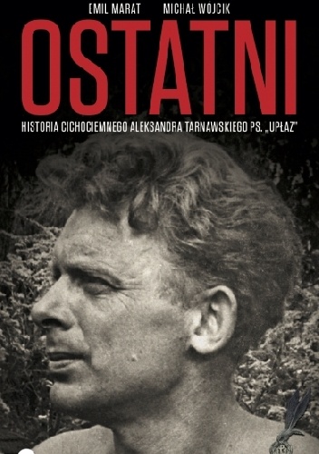 Ostatni. Historia cichociemnego Aleksandra Tarnawskiego, pseudonim "Upłaz" - Michał Wójcik, Emil Marat