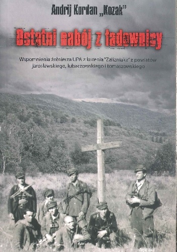 Ostatni nabój z ładownicy. Wspomnienia żołnierza UPA z kurenia "Zalizniaka" z powiatów jarosławskiego, lubaczowskiego i tomaszowskiego. - Kordan Andrij