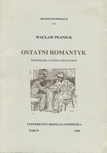 Ostatni romantyk. Wspomnienie o Józefie Łobodowskim - Wacław Iwaniuk