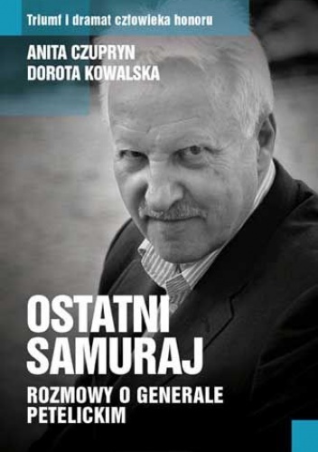 Ostatni samuraj. Rozmowy o generale Petelickim - Anita Czupryn, Dorota Kowalska