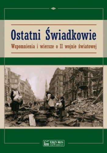 Ostatni Świadkowie. Wspomnienia i wiersze o II wojnie światowej - praca zbiorowa