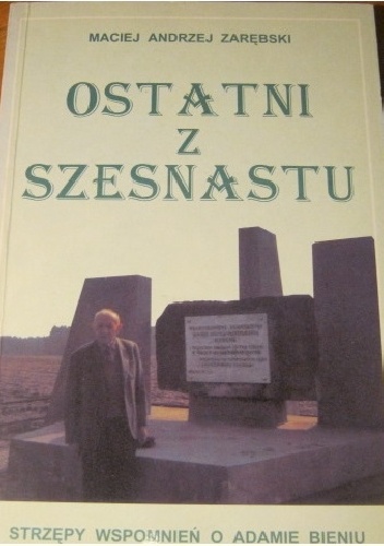 Ostatni z szesnastu. Strzępy wspomnień o Adamie Bieniu w stulecie urodzin - Maciej Andrzej Zarębski
