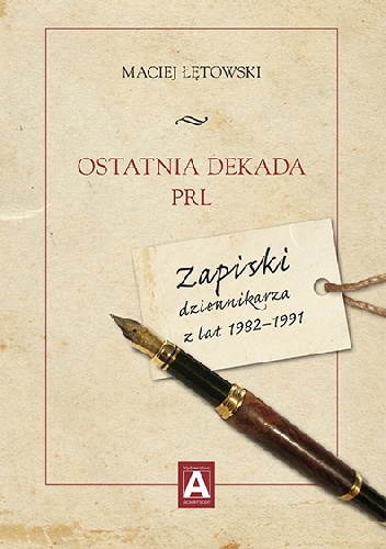 Ostatnia dekada PRL. Zapiski dziennikarza z lat 1982–1991 - Maciej Łętowski