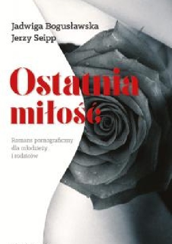Ostatnia miłość. Romans pornograficzny dla młodzieży i rodziców - Jerzy Seipp, Jadwiga Bogusławska