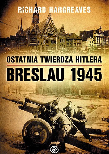 Ostatnia twierdza Hitlera. Breslau 1945 - Richard Hargreaves