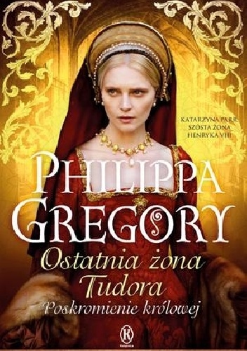 Ostatnia żona Tudora. Poskromienie królowej - Philippa Gregory