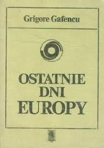 Ostatnie dni Europy. Podróż dyplomatyczna w 1939 roku. - Grigore Gafencu