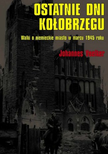 Ostatnie dni Kołobrzegu. Walki o niemieckie miasto w marcu 1945 roku - Johannes Voelker