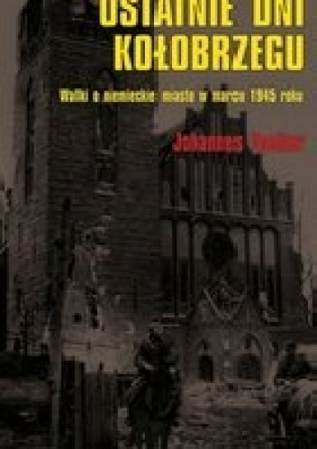 Ostatnie dni Kołobrzegu. Walki o niemieckie miasto w marcu1945 roku - Johannes Voelker