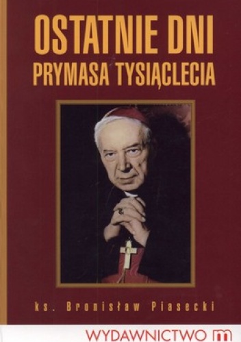 Ostatnie dni prymasa tysiąclecia - Bronisław Piasecki