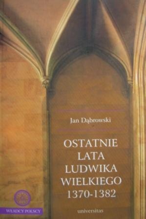 Ostatnie lata Ludwika Wielkiego 1370-1382 - Jan Dąbrowski