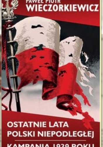Ostatnie lata Polski Niepodległej. Kampania 1939 roku - Paweł Wieczorkiewicz
