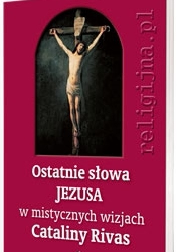 Ostatnie słowa Jezusa w mistycznych wizjach Cataliny Rivas - Catalina Rivas